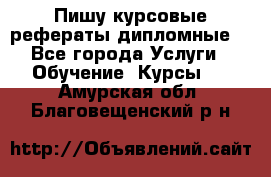 Пишу курсовые рефераты дипломные  - Все города Услуги » Обучение. Курсы   . Амурская обл.,Благовещенский р-н